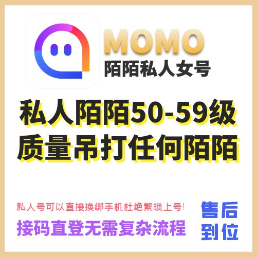 私人陌陌50-59级老女号，私人号可以直接换绑手机，接码直接登陆无需复杂流程！杜绝繁琐上号，质量吊打任何陌陌！（秒死包，找回保！动态曝光优秀，独家售后质量可靠质量无敌，不要总说怎么这么贵？只做质量不做数量便宜没好货是绝对的，贵有贵的道理！用过的都说牛逼！质量稳定！售后到位！）