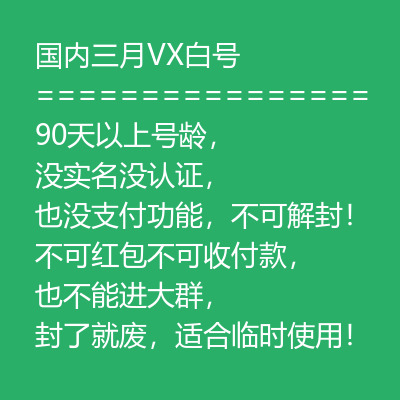 国内三月VX白号购买，90天以上号龄，没实名没认证，也没支付功能，不可解封！ 不可红包不可收付款， 也不能进大群， 封了就废，适合临时使用！