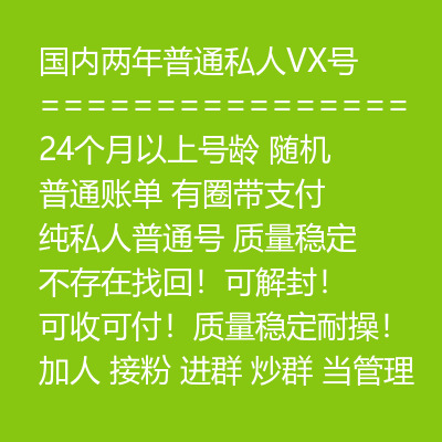 国内两年普通私人VX号，24个月以上号龄，随机发货，普通账单，有圈带支付，纯私人普通号，质量稳定 不存在找回！可解封！可收可付！质量稳定耐操！加人 接粉 进群 炒群 当管理