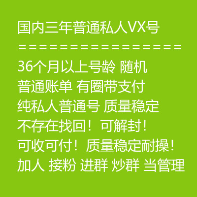 国内三年普通私人VX号,36个月以上号龄,随机发货,普通账单,有圈带支付,纯私人普通号,质量稳定,不存在找回!可解封!可收可付!质量稳定耐操!加人 接粉 进群 炒群 当管理