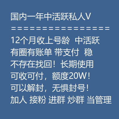 国内一年中活跃私人VX号，12个月收上号龄 ，中活跃有圈有账单带支付 ，稳定耐操，不存在找回！长期使用 可收可付，额度20W！可以解封，无惧封号！加人 接粉 进群 炒群 当管理