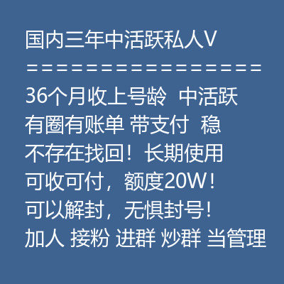 国内三年中活跃私人VX号，36个月收上号龄，中活跃有圈有账单带支付，稳定耐操，不存在找回！长期使用 可收可付，额度20W！可以解封，无惧封号！加人 接粉 进群 炒群 当管理