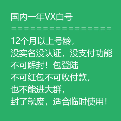 国内一年微信白号,12个月以上号龄,没实名没认证,没支付功能 不可解封!包登陆 不可红包不可收付款,也不能进大群,封了就废,适合临时使用!
