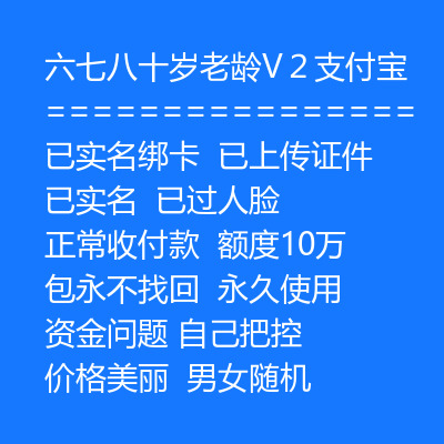 六七八十岁老龄V２支付宝，已实名绑卡，已上传证件，已过人脸，正常收付款，额度10万，包永不找回，永久使用，男女随机